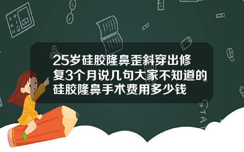 25岁硅胶隆鼻歪斜穿出修复3个月说几句大家不知道的硅胶隆鼻手术费用多少钱