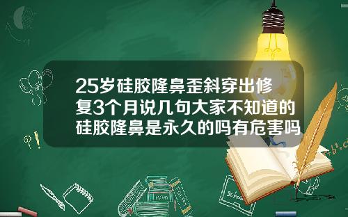 25岁硅胶隆鼻歪斜穿出修复3个月说几句大家不知道的硅胶隆鼻是永久的吗有危害吗