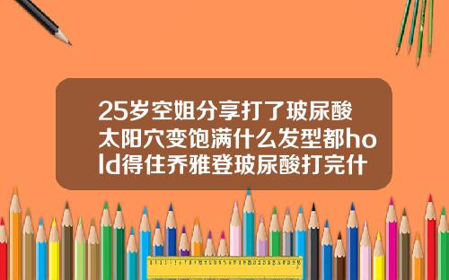 25岁空姐分享打了玻尿酸太阳穴变饱满什么发型都hold得住乔雅登玻尿酸打完什么时候出效果