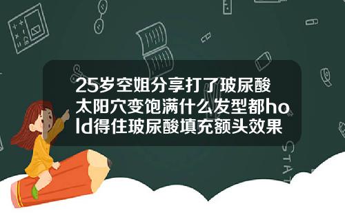 25岁空姐分享打了玻尿酸太阳穴变饱满什么发型都hold得住玻尿酸填充额头效果对比图