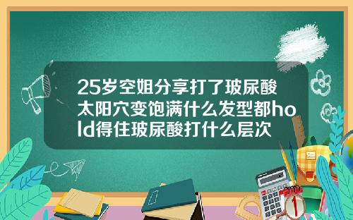 25岁空姐分享打了玻尿酸太阳穴变饱满什么发型都hold得住玻尿酸打什么层次