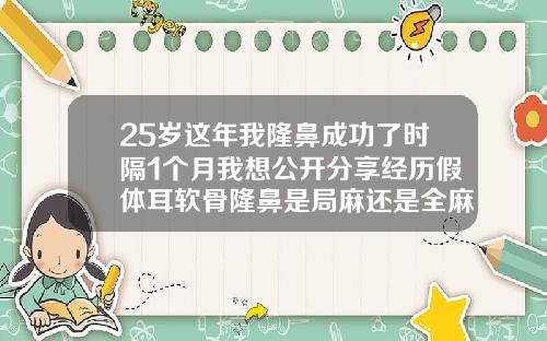25岁这年我隆鼻成功了时隔1个月我想公开分享经历假体耳软骨隆鼻是局麻还是全麻好