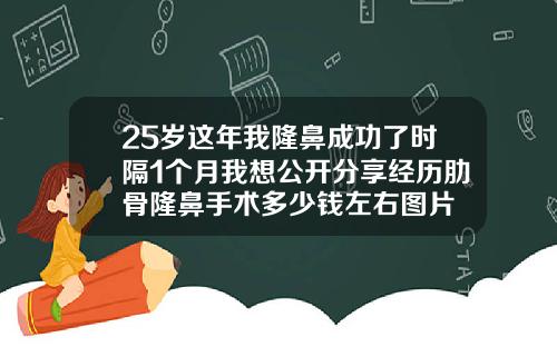 25岁这年我隆鼻成功了时隔1个月我想公开分享经历肋骨隆鼻手术多少钱左右图片