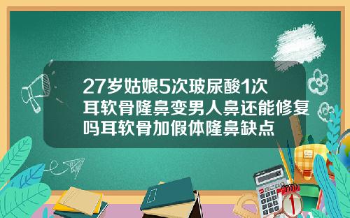 27岁姑娘5次玻尿酸1次耳软骨隆鼻变男人鼻还能修复吗耳软骨加假体隆鼻缺点