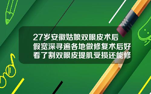 27岁安徽姑娘双眼皮术后假宽深寻遍各地做修复术后好看了割双眼皮提肌受损还能修复吗图片
