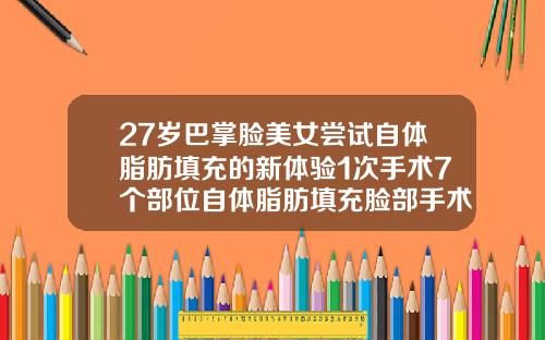 27岁巴掌脸美女尝试自体脂肪填充的新体验1次手术7个部位自体脂肪填充脸部手术过程
