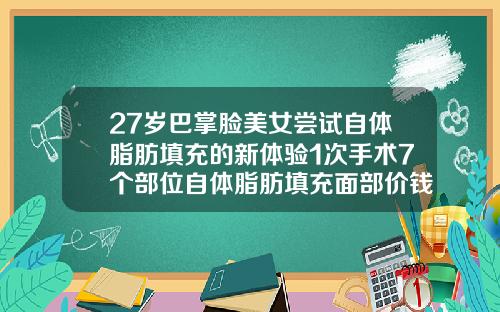 27岁巴掌脸美女尝试自体脂肪填充的新体验1次手术7个部位自体脂肪填充面部价钱