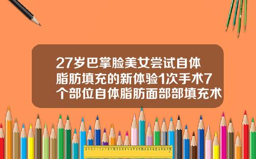 27岁巴掌脸美女尝试自体脂肪填充的新体验1次手术7个部位自体脂肪面部部填充术