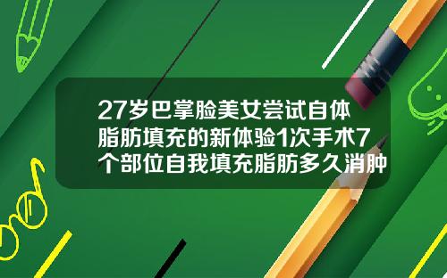 27岁巴掌脸美女尝试自体脂肪填充的新体验1次手术7个部位自我填充脂肪多久消肿