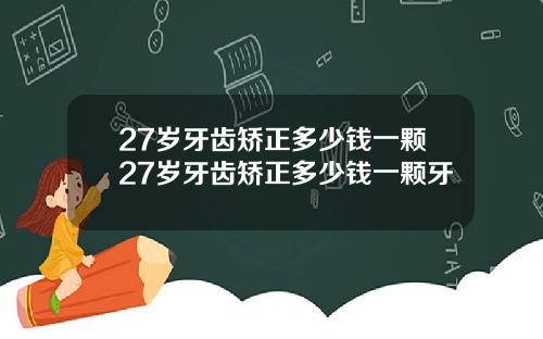 27岁牙齿矫正多少钱一颗27岁牙齿矫正多少钱一颗牙