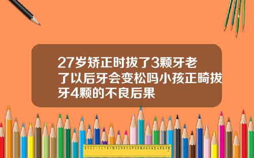 27岁矫正时拔了3颗牙老了以后牙会变松吗小孩正畸拔牙4颗的不良后果