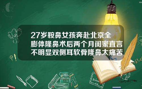 27岁鞍鼻女孩奔赴北京全膨体隆鼻术后两个月闺蜜直言不明显双侧耳软骨隆鼻太痛苦了