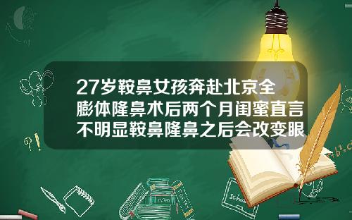 27岁鞍鼻女孩奔赴北京全膨体隆鼻术后两个月闺蜜直言不明显鞍鼻隆鼻之后会改变眼睛的大小吗