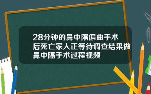 28分钟的鼻中隔偏曲手术后死亡家人正等待调查结果做鼻中隔手术过程视频