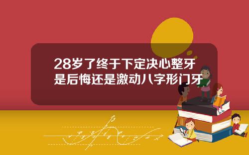28岁了终于下定决心整牙是后悔还是激动八字形门牙