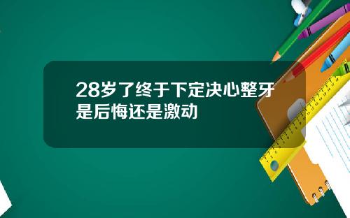 28岁了终于下定决心整牙是后悔还是激动
