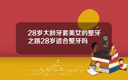 28岁大龄牙套美女的整牙之路28岁适合整牙吗