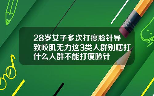 28岁女子多次打瘦脸针导致咬肌无力这3类人群别瞎打什么人群不能打瘦脸针