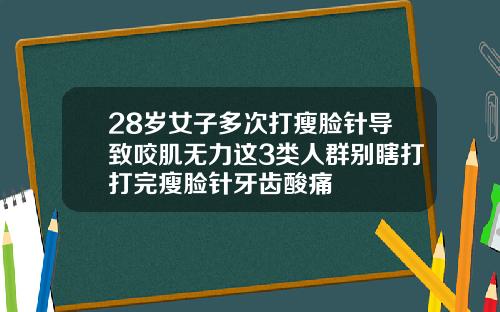 28岁女子多次打瘦脸针导致咬肌无力这3类人群别瞎打打完瘦脸针牙齿酸痛