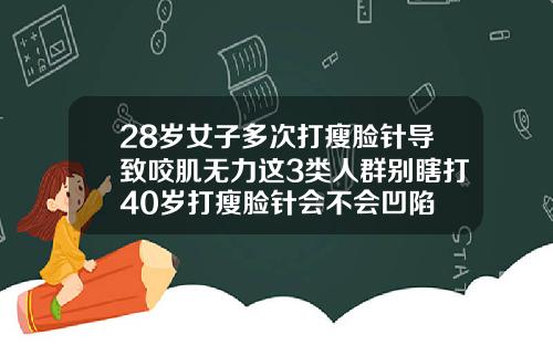 28岁女子多次打瘦脸针导致咬肌无力这3类人群别瞎打40岁打瘦脸针会不会凹陷