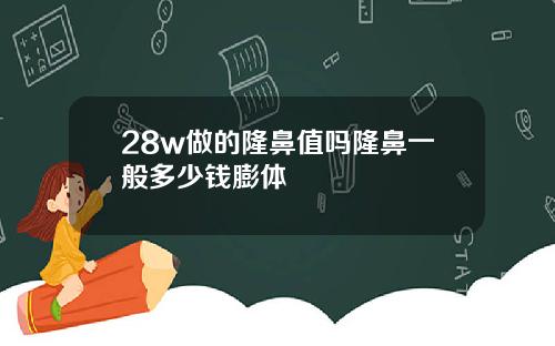 28w做的隆鼻值吗隆鼻一般多少钱膨体