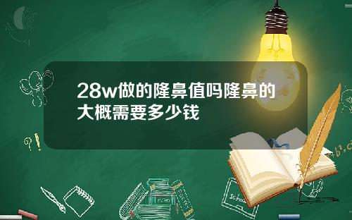 28w做的隆鼻值吗隆鼻的大概需要多少钱