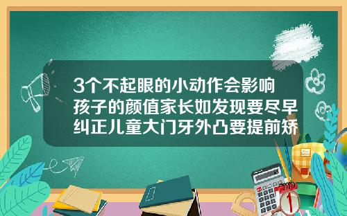 3个不起眼的小动作会影响孩子的颜值家长如发现要尽早纠正儿童大门牙外凸要提前矫正吗