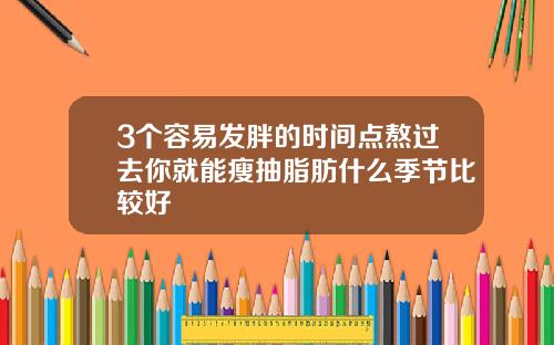 3个容易发胖的时间点熬过去你就能瘦抽脂肪什么季节比较好
