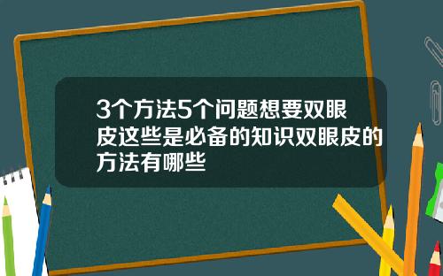 3个方法5个问题想要双眼皮这些是必备的知识双眼皮的方法有哪些