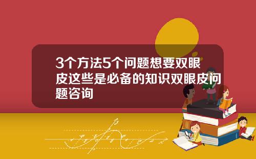 3个方法5个问题想要双眼皮这些是必备的知识双眼皮问题咨询