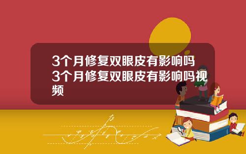 3个月修复双眼皮有影响吗3个月修复双眼皮有影响吗视频