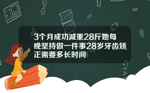 3个月成功减重28斤她每晚坚持做一件事28岁牙齿矫正需要多长时间