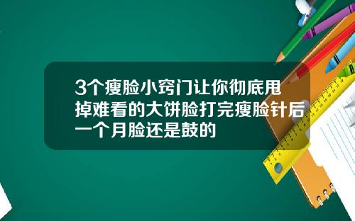 3个瘦脸小窍门让你彻底甩掉难看的大饼脸打完瘦脸针后一个月脸还是鼓的