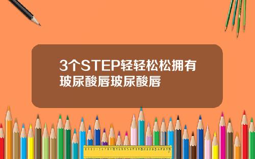 3个STEP轻轻松松拥有玻尿酸唇玻尿酸唇