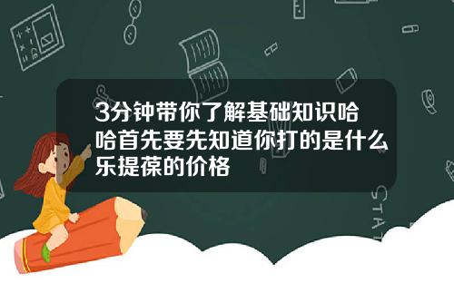 3分钟带你了解基础知识哈哈首先要先知道你打的是什么乐提葆的价格