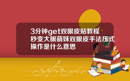 3分钟get双眼皮贴教程秒变大眼萌妹双眼皮手法压式操作是什么意思