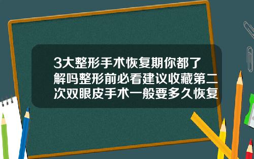 3大整形手术恢复期你都了解吗整形前必看建议收藏第二次双眼皮手术一般要多久恢复