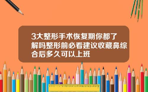 3大整形手术恢复期你都了解吗整形前必看建议收藏鼻综合后多久可以上班