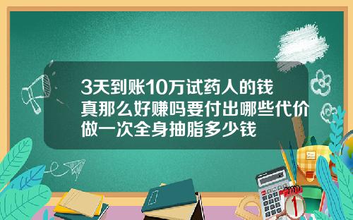 3天到账10万试药人的钱真那么好赚吗要付出哪些代价做一次全身抽脂多少钱