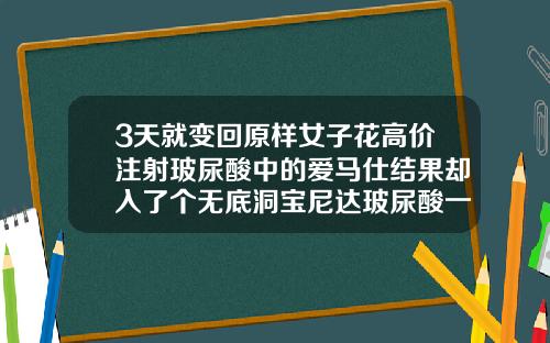 3天就变回原样女子花高价注射玻尿酸中的爱马仕结果却入了个无底洞宝尼达玻尿酸一针多少钱一支