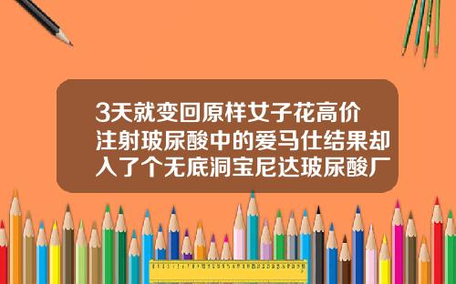 3天就变回原样女子花高价注射玻尿酸中的爱马仕结果却入了个无底洞宝尼达玻尿酸厂家