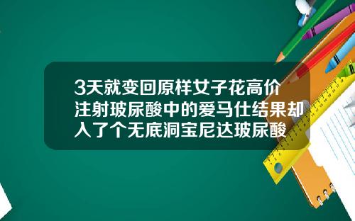 3天就变回原样女子花高价注射玻尿酸中的爱马仕结果却入了个无底洞宝尼达玻尿酸