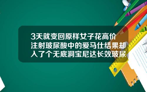 3天就变回原样女子花高价注射玻尿酸中的爱马仕结果却入了个无底洞宝尼达长效玻尿酸适合打哪里
