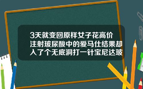 3天就变回原样女子花高价注射玻尿酸中的爱马仕结果却入了个无底洞打一针宝尼达玻尿酸价目表