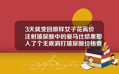 3天就变回原样女子花高价注射玻尿酸中的爱马仕结果却入了个无底洞打玻尿酸价格要多少钱一针