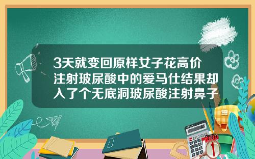 3天就变回原样女子花高价注射玻尿酸中的爱马仕结果却入了个无底洞玻尿酸注射鼻子多少钱一支图片