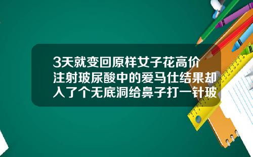 3天就变回原样女子花高价注射玻尿酸中的爱马仕结果却入了个无底洞给鼻子打一针玻尿酸多少钱啊