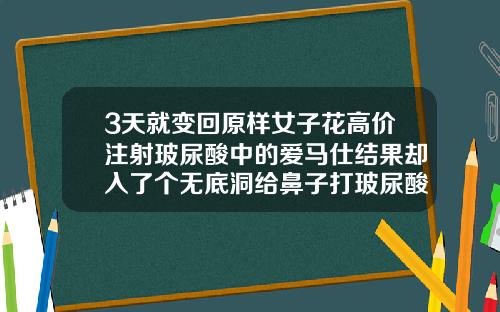 3天就变回原样女子花高价注射玻尿酸中的爱马仕结果却入了个无底洞给鼻子打玻尿酸多少钱