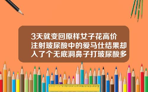 3天就变回原样女子花高价注射玻尿酸中的爱马仕结果却入了个无底洞鼻子打玻尿酸多少钱