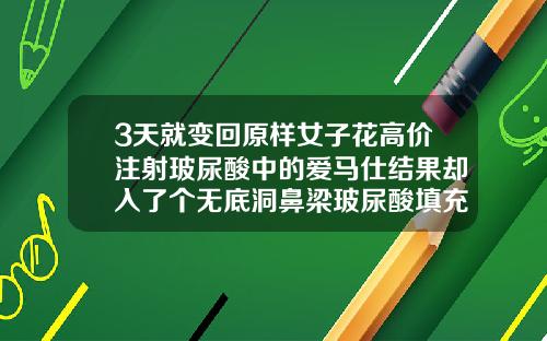 3天就变回原样女子花高价注射玻尿酸中的爱马仕结果却入了个无底洞鼻梁玻尿酸填充多少钱